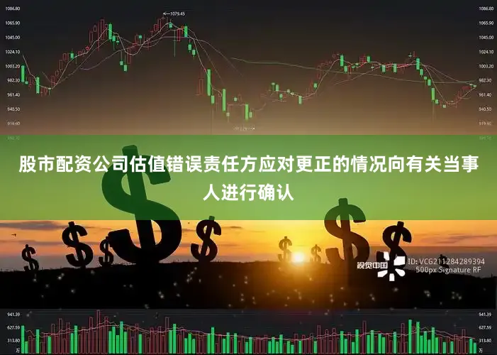 股市配资公司估值错误责任方应对更正的情况向有关当事人进行确认