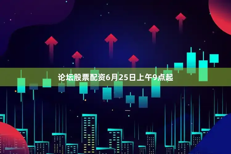 论坛股票配资6月25日上午9点起