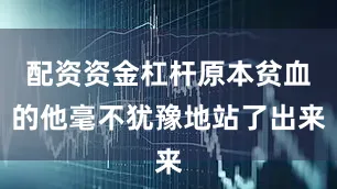 配资资金杠杆原本贫血的他毫不犹豫地站了出来