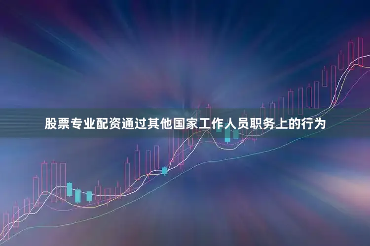 股票专业配资通过其他国家工作人员职务上的行为