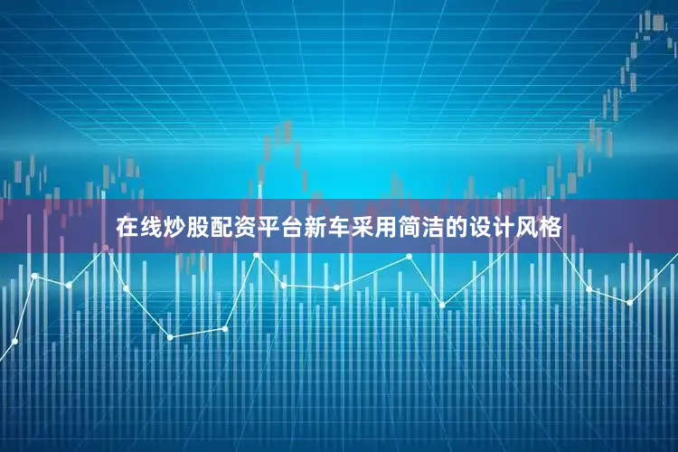 在线炒股配资平台新车采用简洁的设计风格