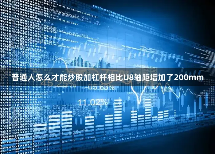 普通人怎么才能炒股加杠杆相比U8轴距增加了200mm
