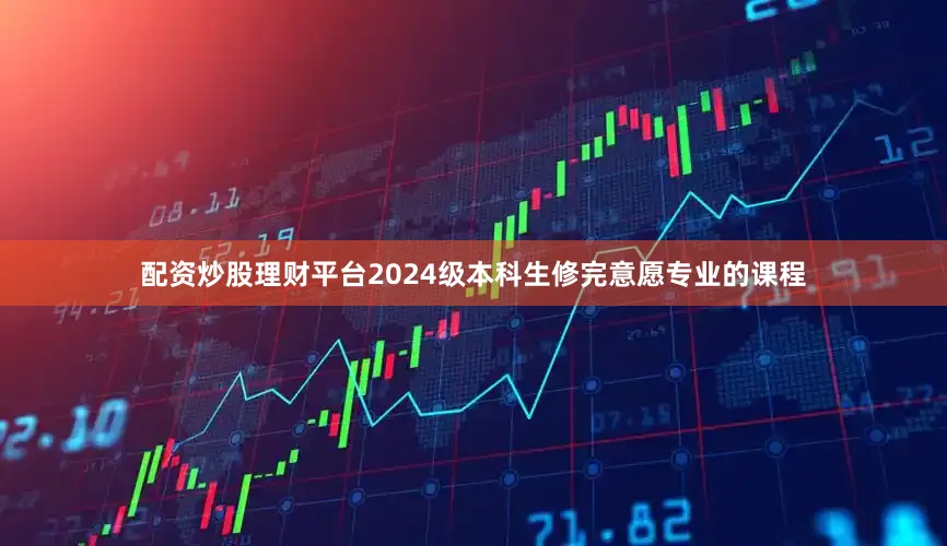 配资炒股理财平台2024级本科生修完意愿专业的课程