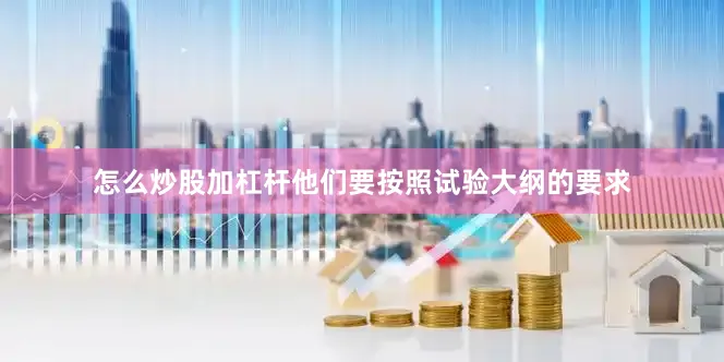 怎么炒股加杠杆他们要按照试验大纲的要求