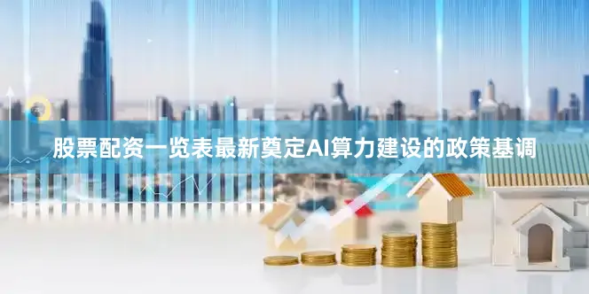 股票配资一览表最新奠定AI算力建设的政策基调