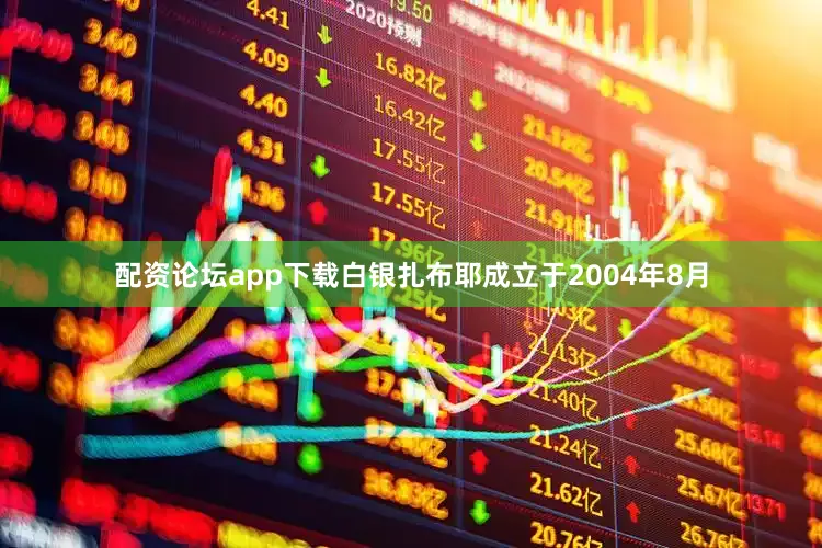 配资论坛app下载白银扎布耶成立于2004年8月