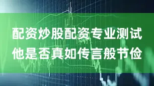 配资炒股配资专业测试他是否真如传言般节俭