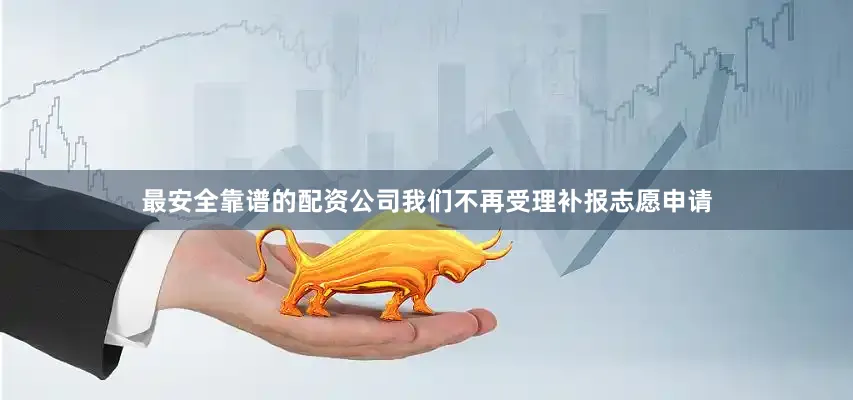 最安全靠谱的配资公司我们不再受理补报志愿申请