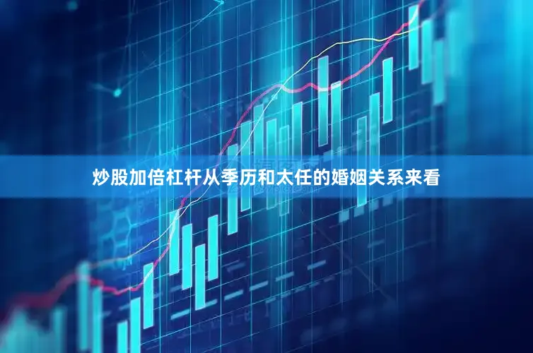 炒股加倍杠杆从季历和太任的婚姻关系来看