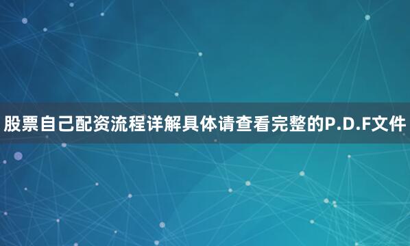 股票自己配资流程详解具体请查看完整的P.D.F文件