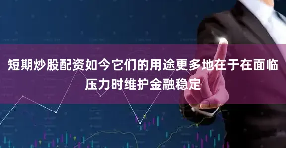 短期炒股配资如今它们的用途更多地在于在面临压力时维护金融稳定