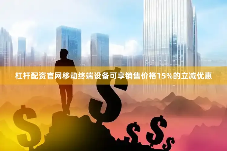 杠杆配资官网移动终端设备可享销售价格15%的立减优惠