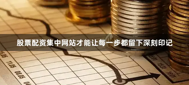 股票配资集中网站才能让每一步都留下深刻印记