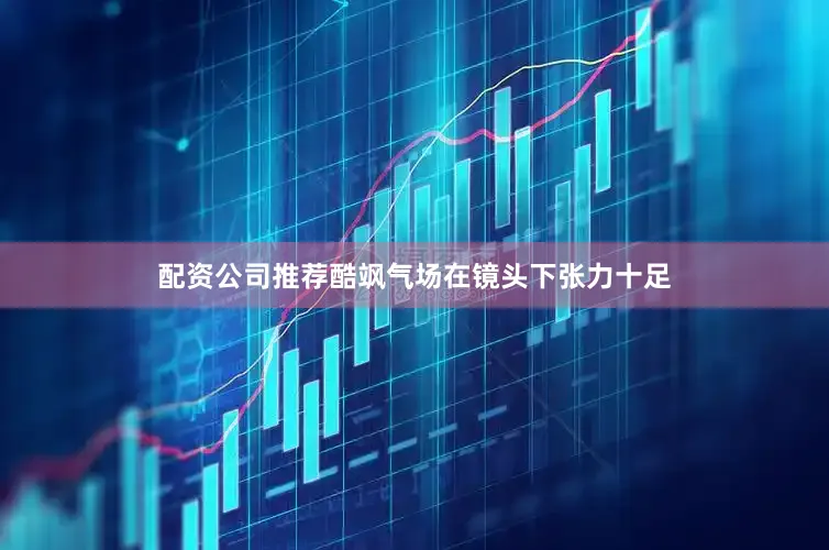 配资公司推荐酷飒气场在镜头下张力十足