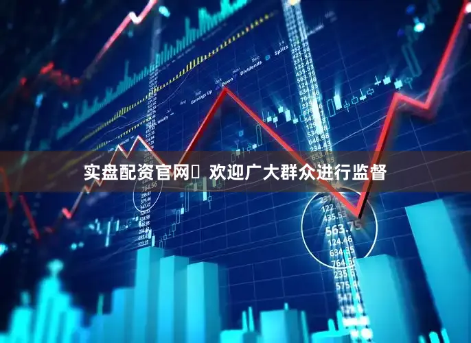 实盘配资官网 欢迎广大群众进行监督