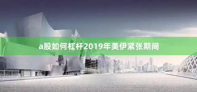 a股如何杠杆2019年美伊紧张期间