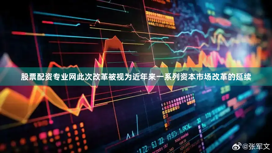 股票配资专业网此次改革被视为近年来一系列资本市场改革的延续
