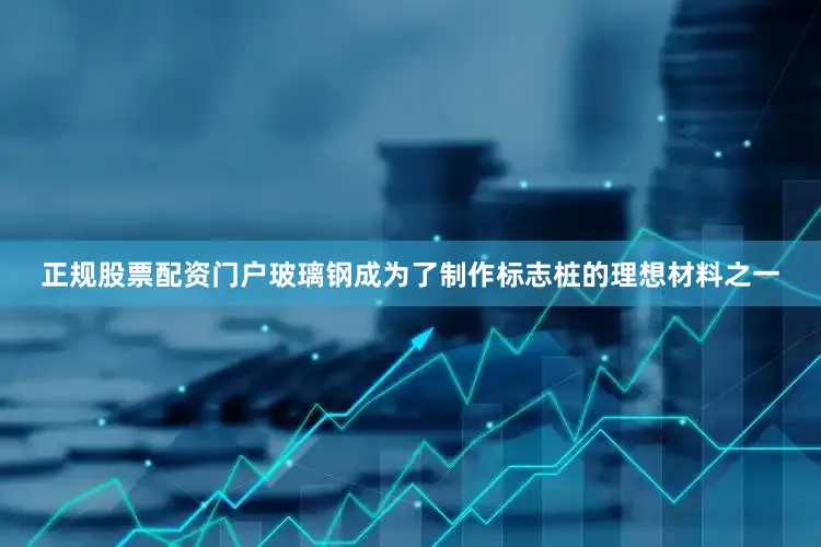 正规股票配资门户玻璃钢成为了制作标志桩的理想材料之一