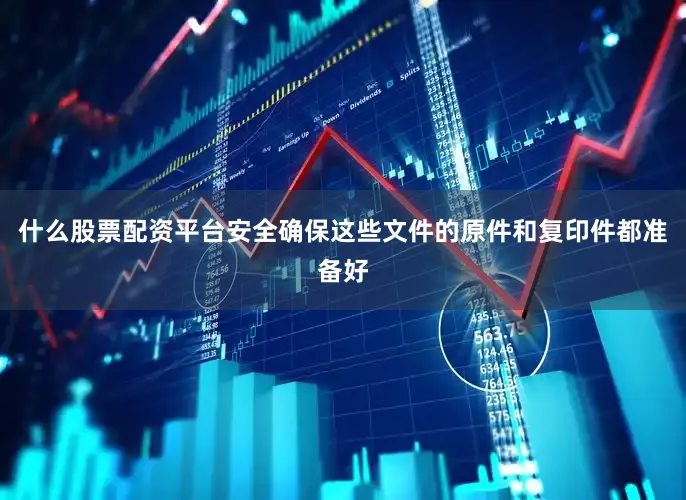 什么股票配资平台安全确保这些文件的原件和复印件都准备好