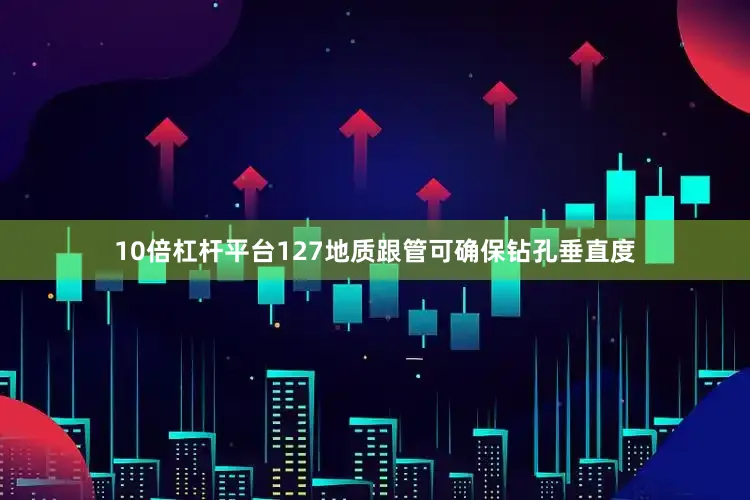 10倍杠杆平台127地质跟管可确保钻孔垂直度