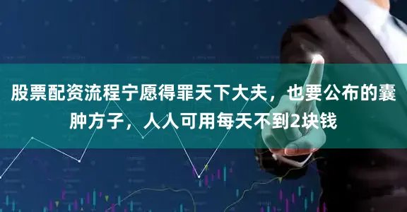 股票配资流程宁愿得罪天下大夫，也要公布的囊肿方子，人人可用每天不到2块钱
