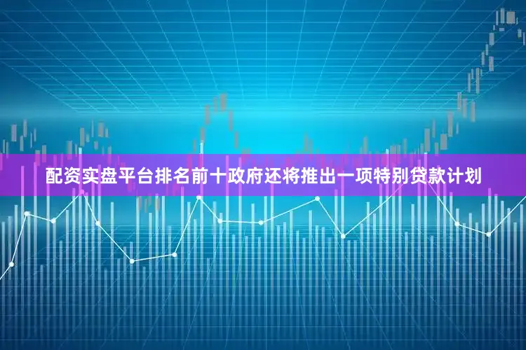配资实盘平台排名前十政府还将推出一项特别贷款计划