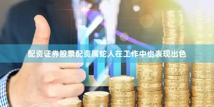 配资证券股票配资属蛇人在工作中也表现出色