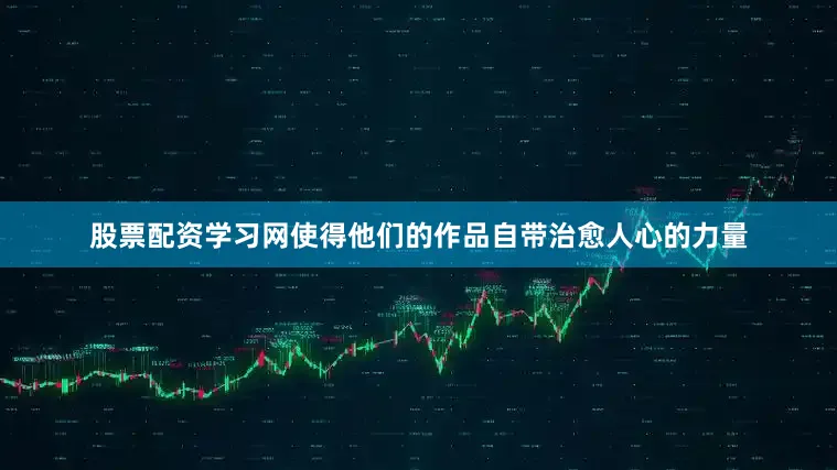 股票配资学习网使得他们的作品自带治愈人心的力量