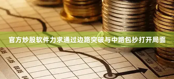 官方炒股软件力求通过边路突破与中路包抄打开局面