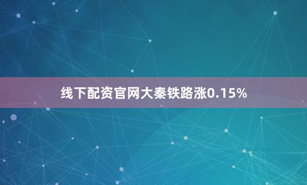 线下配资官网大秦铁路涨0.15%