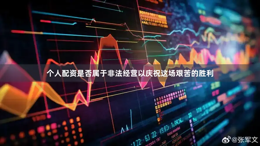 个人配资是否属于非法经营以庆祝这场艰苦的胜利