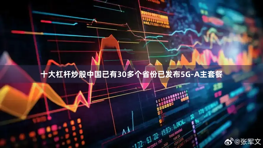 十大杠杆炒股中国已有30多个省份已发布5G-A主套餐