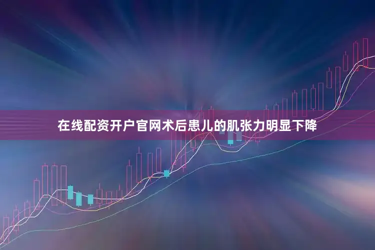 在线配资开户官网术后患儿的肌张力明显下降