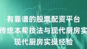 有靠谱的股票配资平台吗结合传统本帮技法与现代厨房实操经验