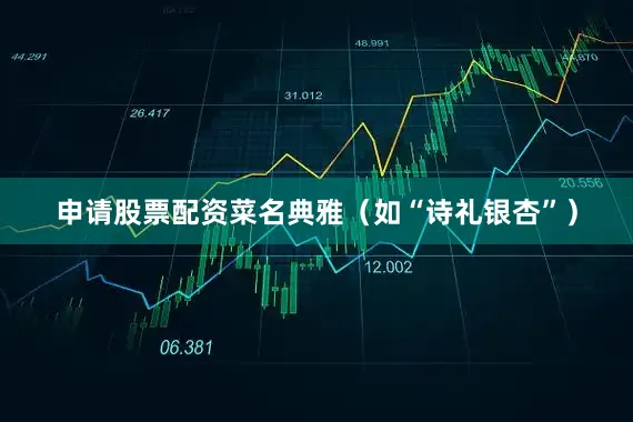 申请股票配资菜名典雅（如“诗礼银杏”）