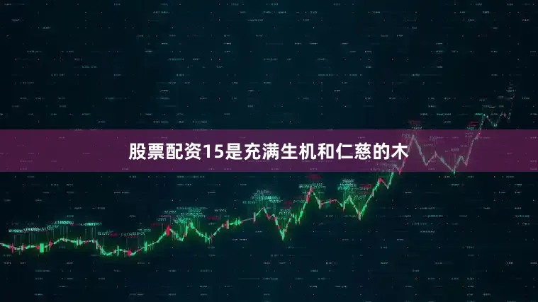 股票配资15是充满生机和仁慈的木