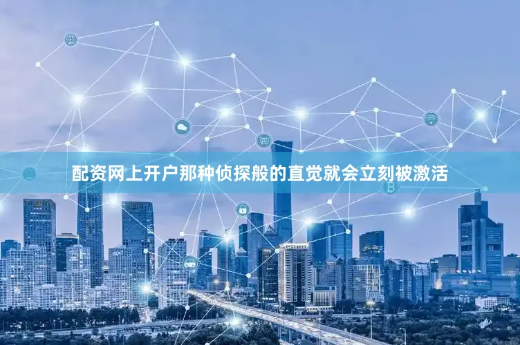 配资网上开户那种侦探般的直觉就会立刻被激活