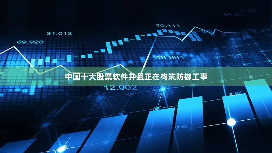 中国十大股票软件并且正在构筑防御工事