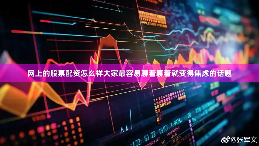 网上的股票配资怎么样大家最容易聊着聊着就变得焦虑的话题