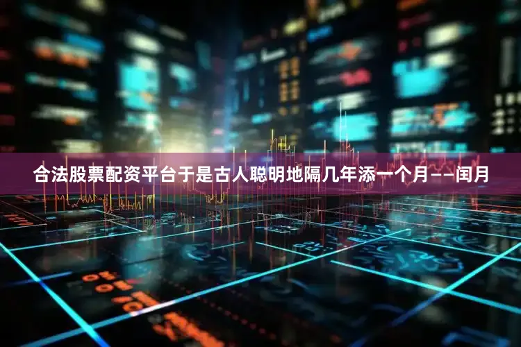 合法股票配资平台于是古人聪明地隔几年添一个月——闰月