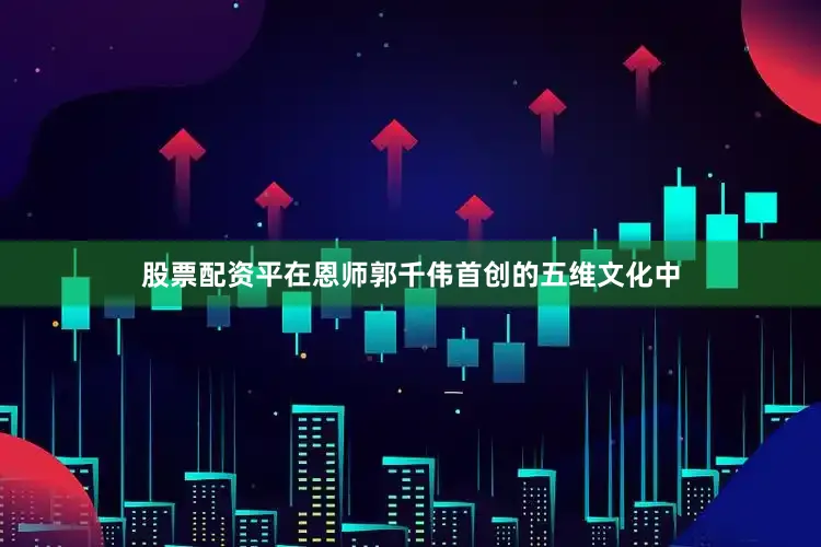 股票配资平在恩师郭千伟首创的五维文化中