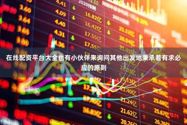在线配资平台大全也有小伙伴来询问其他出发地秉承着有求必应的原则