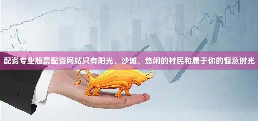 配资专业股票配资网站只有阳光、沙滩、悠闲的村民和属于你的惬意时光