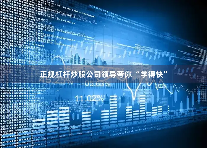 正规杠杆炒股公司领导夸你 “学得快”