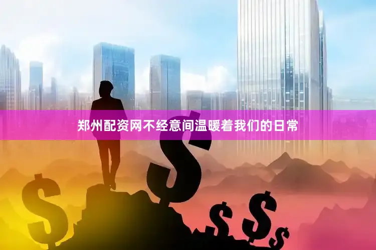 郑州配资网不经意间温暖着我们的日常