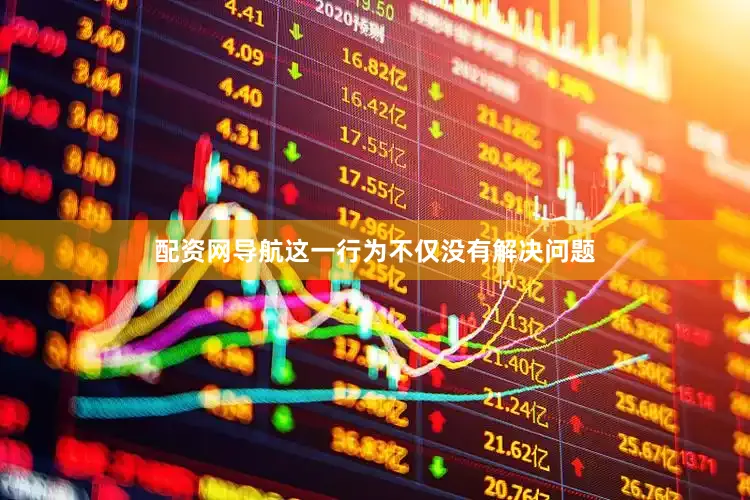 配资网导航这一行为不仅没有解决问题