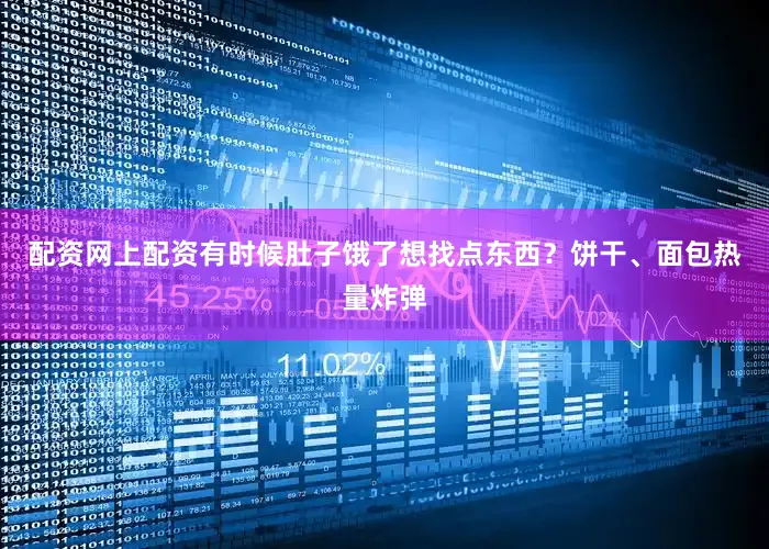 配资网上配资有时候肚子饿了想找点东西？饼干、面包热量炸弹