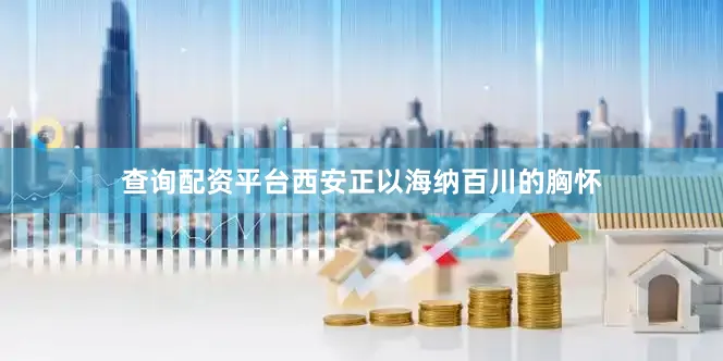 查询配资平台西安正以海纳百川的胸怀